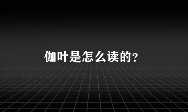 伽叶是怎么读的？