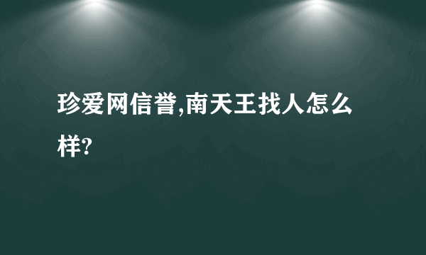 珍爱网信誉,南天王找人怎么样?