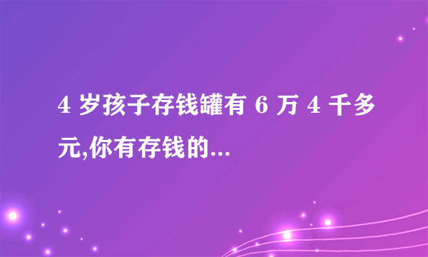 4 岁孩子存钱罐有 6 万 4 千多元,你有存钱的习惯吗?