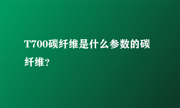 T700碳纤维是什么参数的碳纤维？