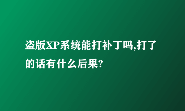盗版XP系统能打补丁吗,打了的话有什么后果?