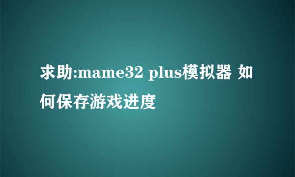 求助:mame32 plus模拟器 如何保存游戏进度