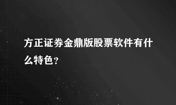 方正证券金鼎版股票软件有什么特色?