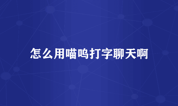 怎么用喵呜打字聊天啊