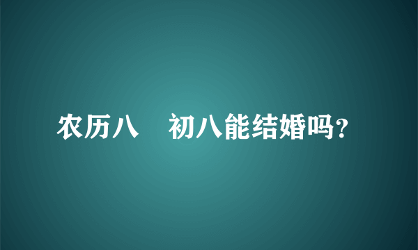 农历八冃初八能结婚吗？