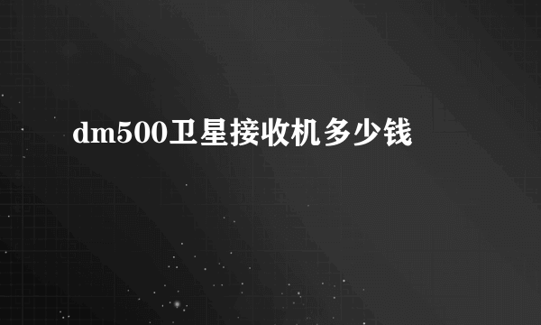 dm500卫星接收机多少钱