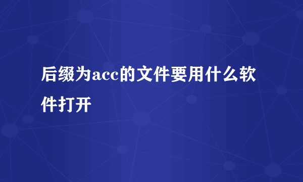 后缀为acc的文件要用什么软件打开