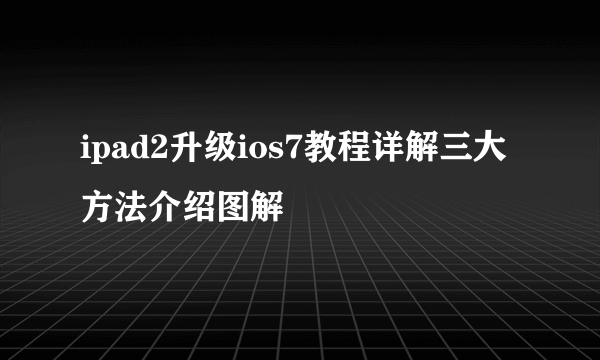 ipad2升级ios7教程详解三大方法介绍图解