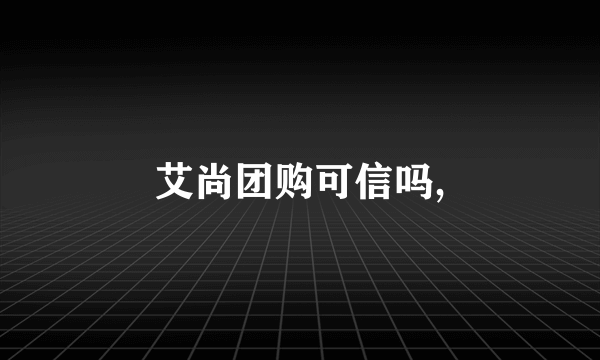 艾尚团购可信吗,