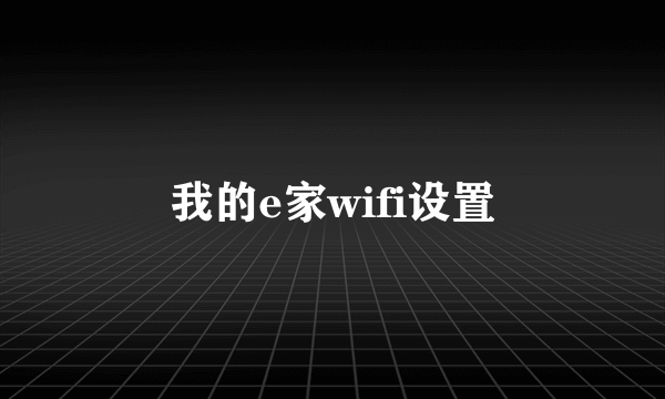 我的e家wifi设置
