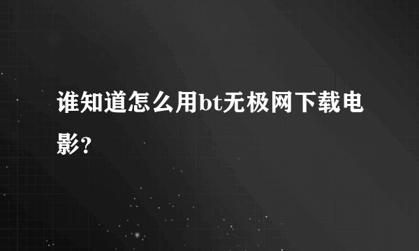 谁知道怎么用bt无极网下载电影?