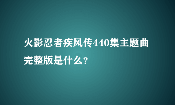 火影忍者疾风传440集主题曲完整版是什么?