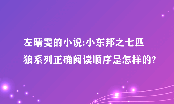 左晴雯的小说:小东邦之七匹狼系列正确阅读顺序是怎样的?