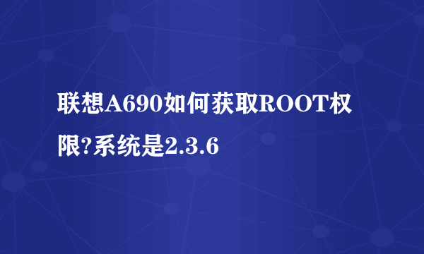 联想A690如何获取ROOT权限?系统是2.3.6