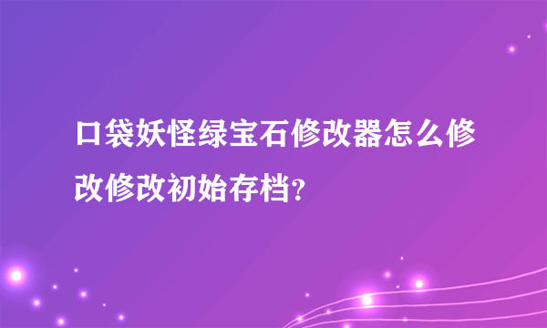 口袋妖怪绿宝石修改器怎么修改修改初始存档？