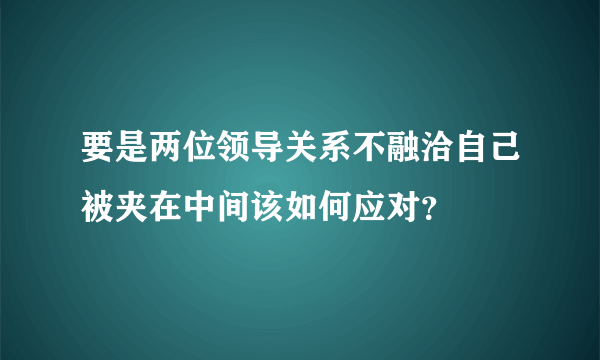 要是两位领导关系不融洽自己被夹在中间该如何应对？
