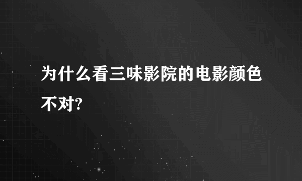 为什么看三味影院的电影颜色不对?