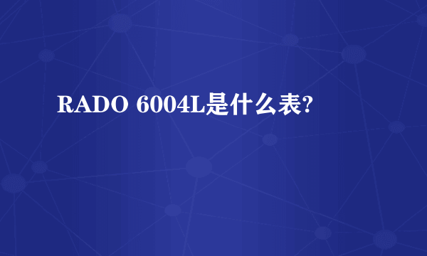 RADO 6004L是什么表?