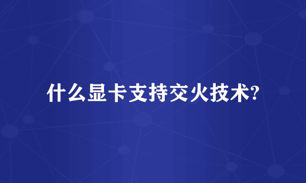 什么显卡支持交火技术?