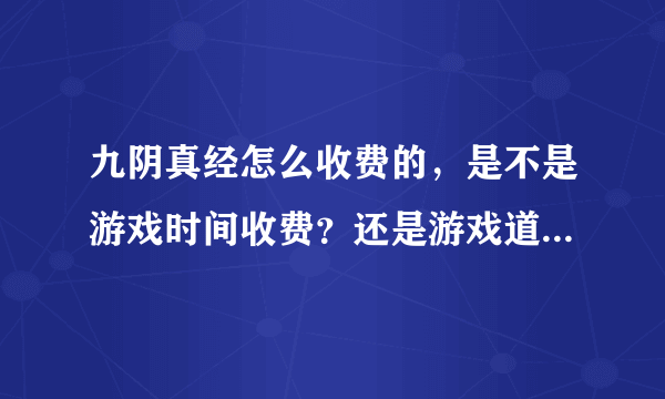 九阴真经怎么收费的，是不是游戏时间收费？还是游戏道具收费。。 我看他们说双收费。不知道啥意思。 月