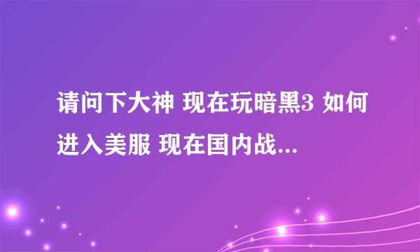 请问下大神 现在玩暗黑3 如何进入美服 现在国内战网直接默认国服 烦死了