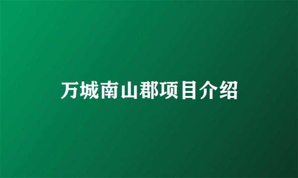 万城南山郡项目介绍
