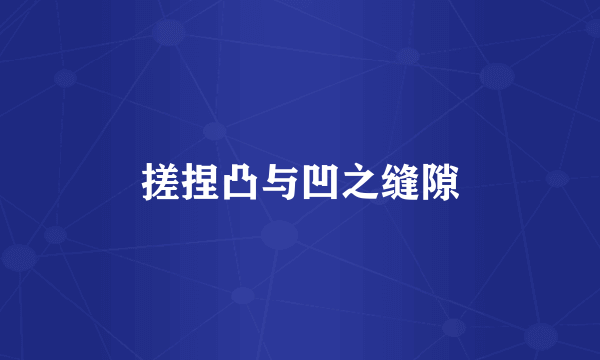 搓捏凸与凹之缝隙