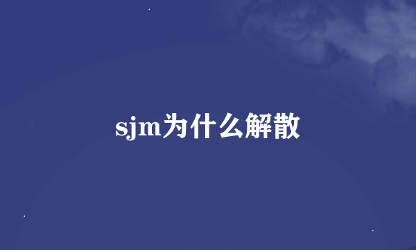 sjm为什么解散