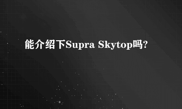能介绍下Supra Skytop吗?