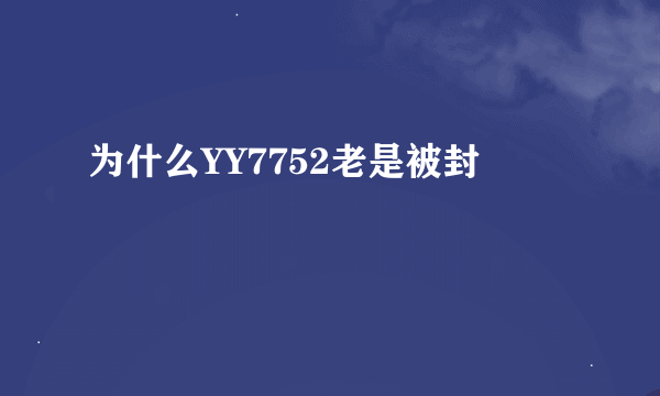 为什么YY7752老是被封