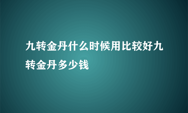九转金丹什么时候用比较好九转金丹多少钱