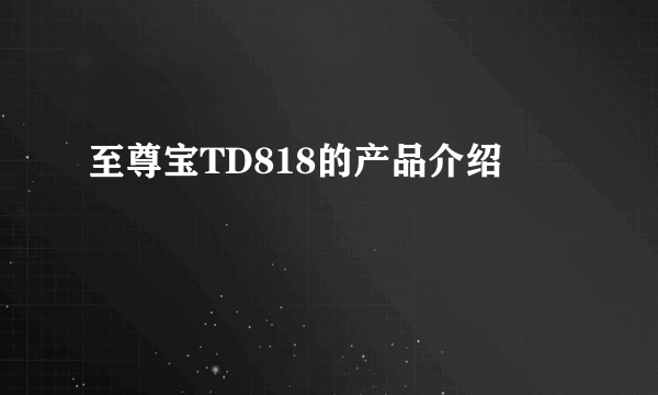至尊宝TD818的产品介绍