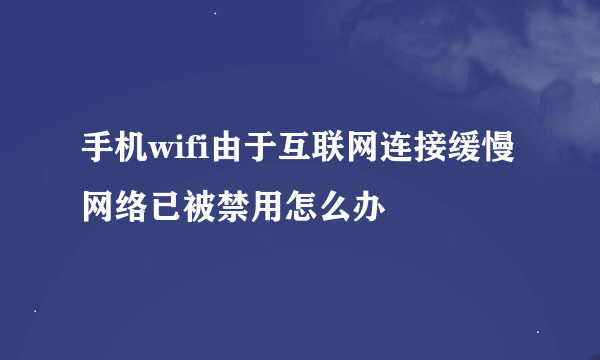 手机wifi由于互联网连接缓慢网络已被禁用怎么办
