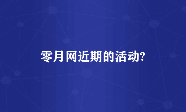 零月网近期的活动?