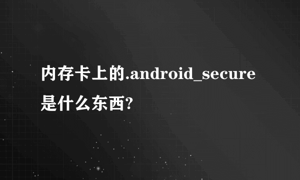 内存卡上的.android_secure是什么东西?