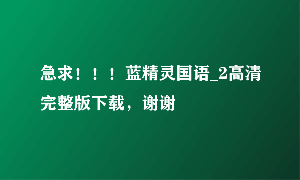 急求！！！蓝精灵国语_2高清完整版下载，谢谢