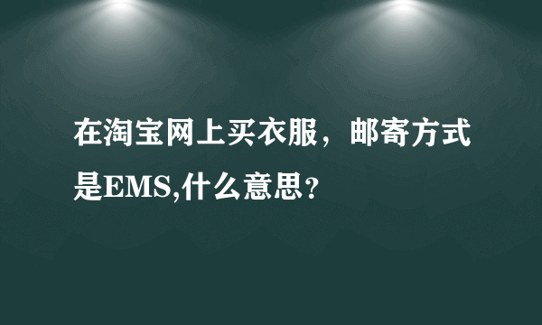 在淘宝网上买衣服，邮寄方式是EMS,什么意思？