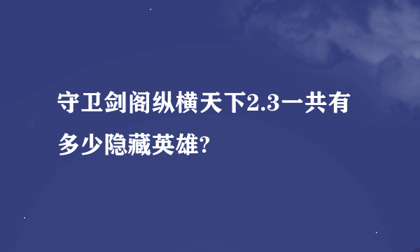 守卫剑阁纵横天下2.3一共有多少隐藏英雄?