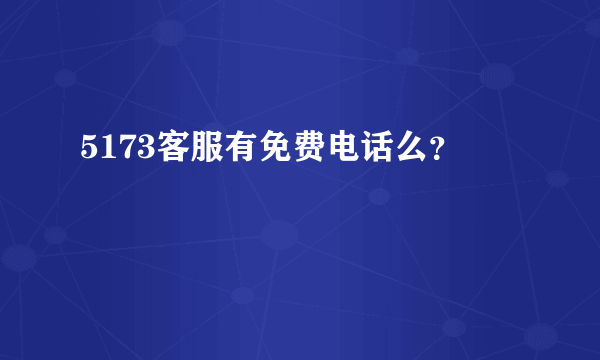 5173客服有免费电话么？
