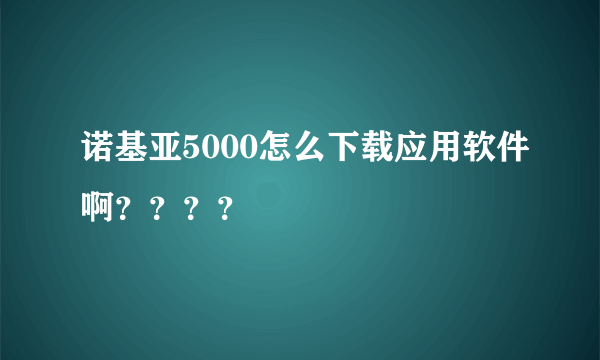诺基亚5000怎么下载应用软件啊？？？？