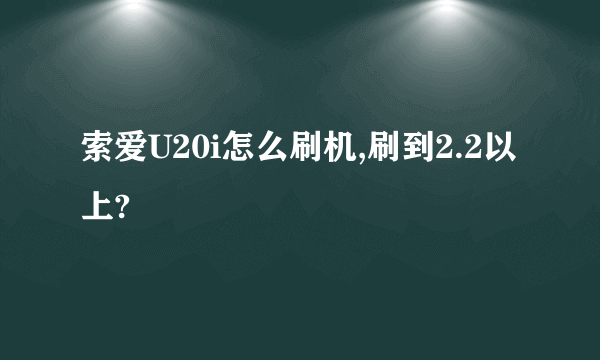 索爱U20i怎么刷机,刷到2.2以上?