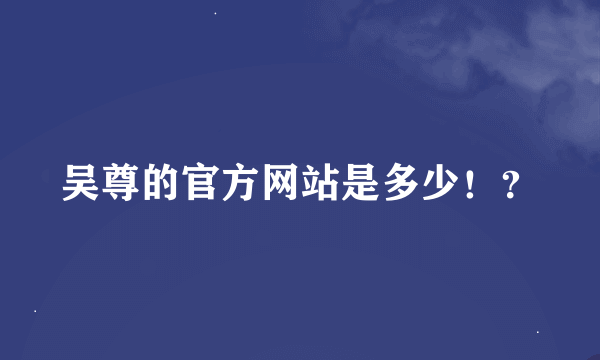 吴尊的官方网站是多少！？