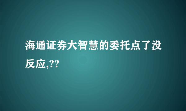 海通证券大智慧的委托点了没反应,??