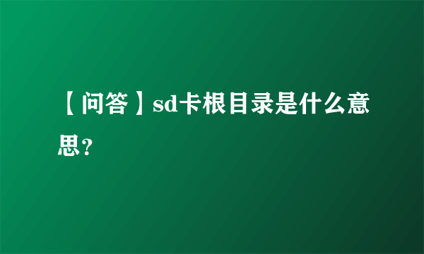 【问答】sd卡根目录是什么意思？