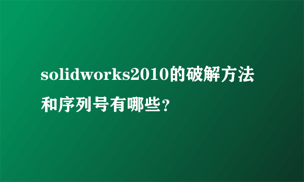 solidworks2010的破解方法和序列号有哪些？