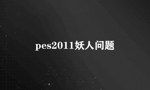 pes2011妖人问题