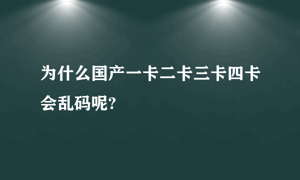 为什么国产一卡二卡三卡四卡会乱码呢?