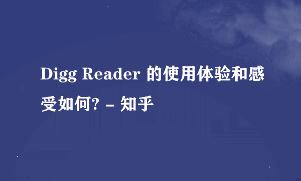 Digg Reader 的使用体验和感受如何? - 知乎