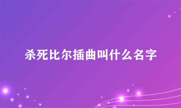 杀死比尔插曲叫什么名字