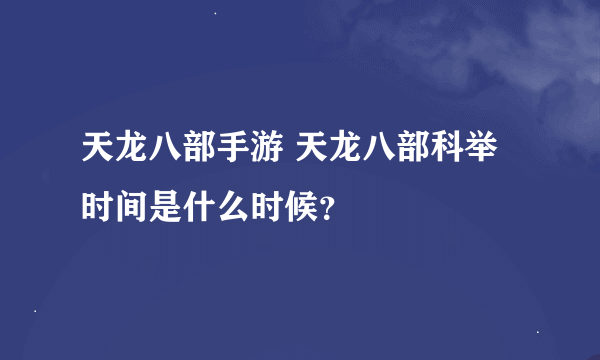 天龙八部手游 天龙八部科举时间是什么时候？